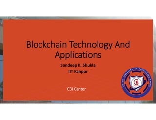 Blockchain Technology And
Applications
Sandeep K. Shukla
IIT Kanpur
C3I Center
 
