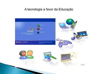 A tecnologia a favor da Educação
 