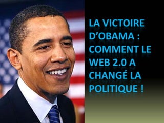 LA VICTOIRE 
D’OBAMA : 
COMMENT LE 
WEB 2.0 A 
CHANGÉ LA 
POLITIQUE !
 