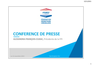 12/11/2015
1
CONFERENCE DE PRESSE
ALEXANDRA FRANÇOIS‐CUXAC, Présidente de la FPI
Palais Brongniart, ParisLe 12 novembre 2015 1
 