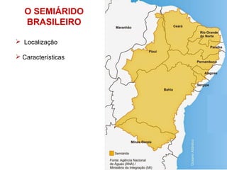 O SEMIÁRIDO
BRASILEIRO
 Localização
 Características
 