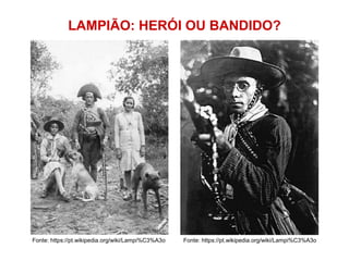 LAMPIÃO: HERÓI OU BANDIDO?
Fonte: https://pt.wikipedia.org/wiki/Lampi%C3%A3o Fonte: https://pt.wikipedia.org/wiki/Lampi%C3%A3o
 