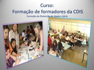 Curso:
Formação de formadores da CDIS
      Correção da Distorção de Idade e Série
 