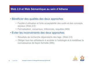 Web 2.0 et Web Sémantique au sein d’Athena


    • Bénéficier des qualités des deux approches
              • Facilité d’u...