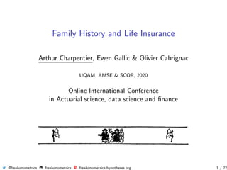 Family History and Life Insurance
Arthur Charpentier, Ewen Gallic & Olivier Cabrignac
UQAM, AMSE & SCOR, 2020
Online International Conference
in Actuarial science, data science and ﬁnance
@freakonometrics freakonometrics freakonometrics.hypotheses.org 1 / 22
 