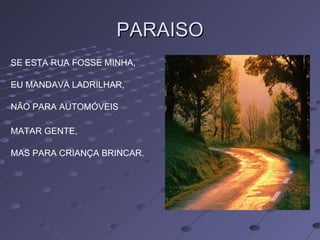 PARAISO SE ESTA RUA FOSSE MINHA, EU MANDAVA LADRILHAR, NÃO PARA AUTOMÓVEIS  MATAR GENTE, MAS PARA CRIANÇA BRINCAR.  