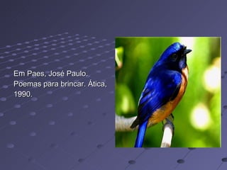 Em Paes, José Paulo. Poemas para brincar. Ática, 1990. 