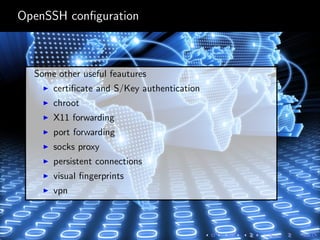 OpenSSH conﬁguration
Some other useful feautures
certiﬁcate and S/Key authentication
chroot
X11 forwarding
port forwarding
socks proxy
persistent connections
visual ﬁngerprints
vpn
 