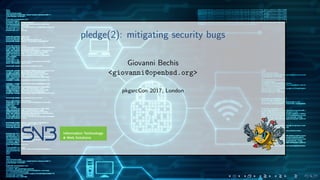 pledge(2): mitigating security bugs
Giovanni Bechis
<giovanni@openbsd.org>
pkgsrcCon 2017, London
 