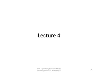 Lecture 4
Web Engineering, Fall'19, COMSATS
University Islamabad, Wah Campus
26
 