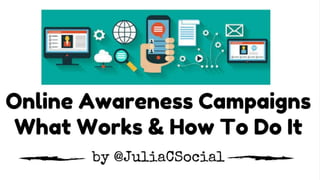 ** The webinar will start at 2 minutes after the hour **
Presenter:
Online Awareness Campaigns
for Your Nonprofit – What
Works and How to Do It!
Slides will be at my website: www.jcsocialmarketing.com
Julia Campbell
 