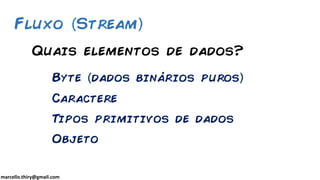 marcello.thiry@gmail.com
Quais elementos de dados?
Byte dados binários puros
Caractere
Tipos primitivos de dados
Objeto
Fluxo Stream
 