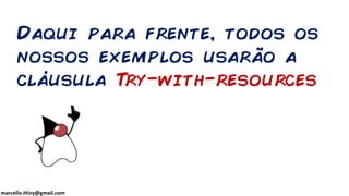 marcello.thiry@gmail.com
Daqui para frente, todos os
nossos exemplos usarão a
cláusula Try-with-resources
 