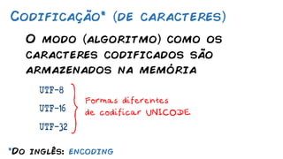 Codificação* de caracteres
*Do inglês: encoding
O modo algoritmo como os
caracteres codificados são
armazenados na memória
UTF-8
UTF-16
UTF-32
 