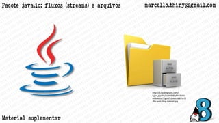 marcello.thiry@gmail.comPacote java.io: fluxos (streams) e arquivos
http://3.bp.blogspot.com/-
Eg1r_jQcFFk/UcAVENEyKYI/AAAA
AAAAADc/5fgJlvZUlp4/s1600/sr22
-file-and-filing-cabinet.jpg
Material suplementar
 