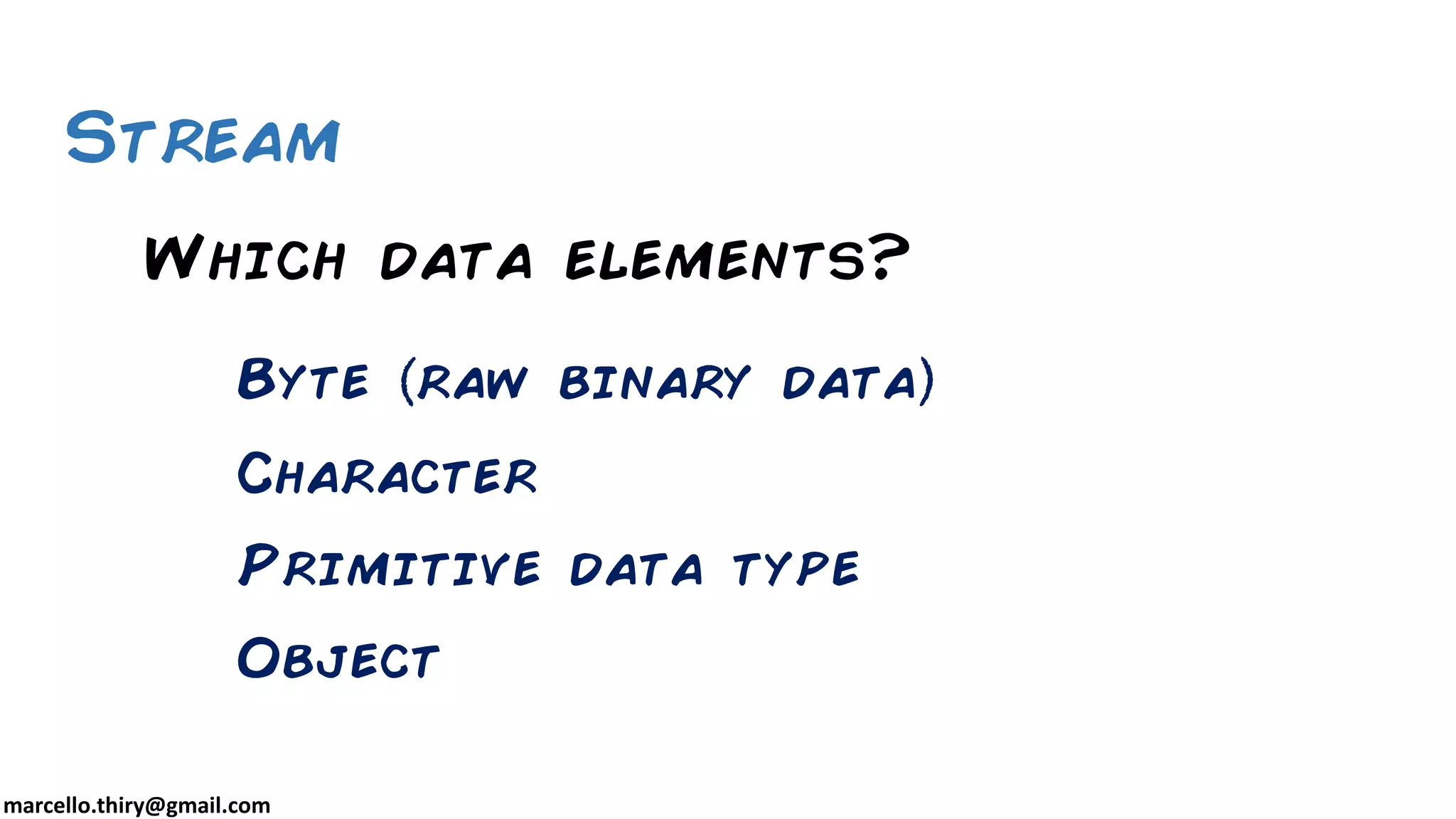 marcello.thiry@gmail.com Which data elements? Byte raw binary data Character Primitive data type Object Stream 