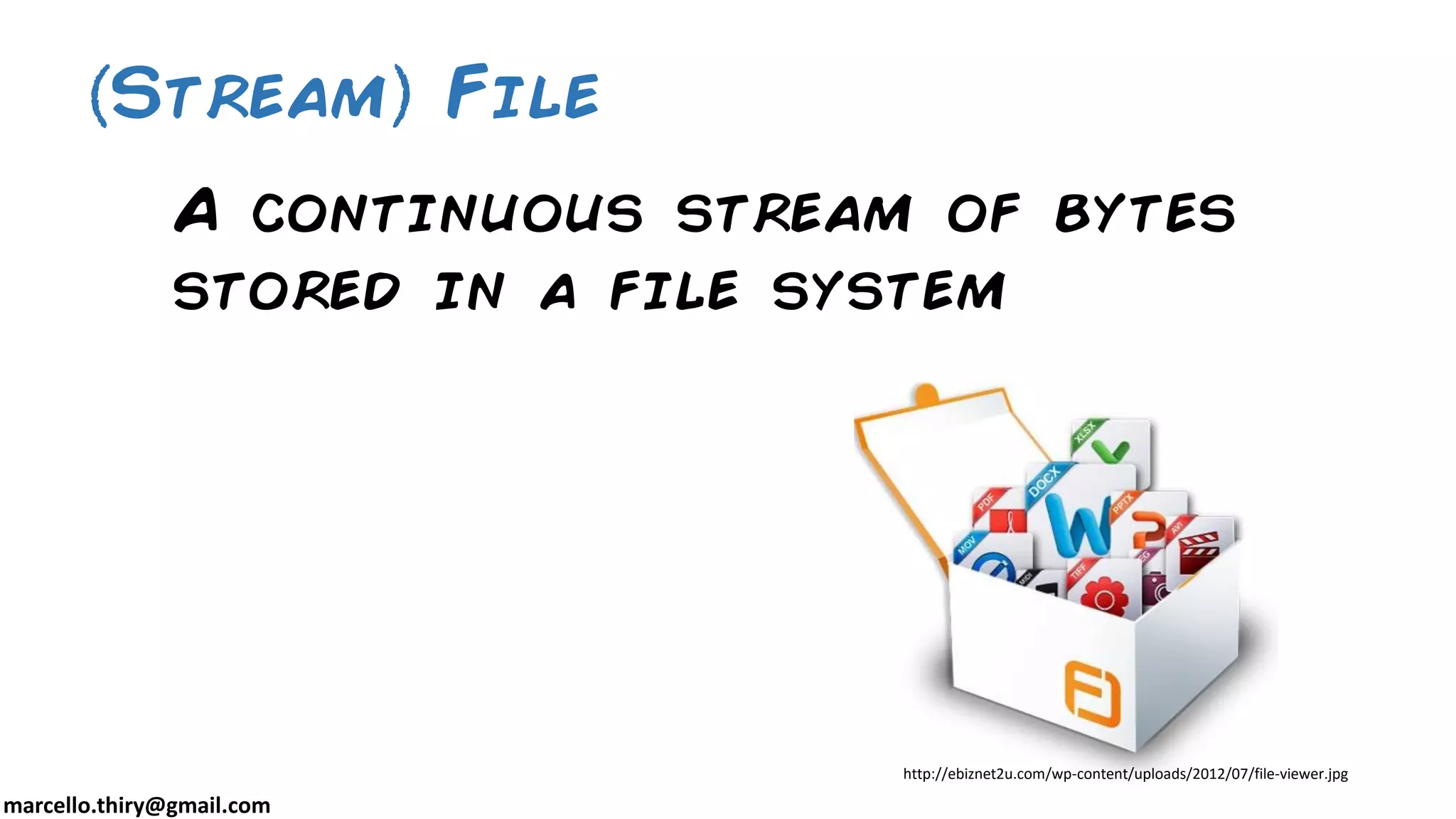 marcello.thiry@gmail.com A continuous stream of bytes stored in a file system Stream File http://ebiznet2u.com/wp-content/uploads/2012/07/file-viewer.jpg 