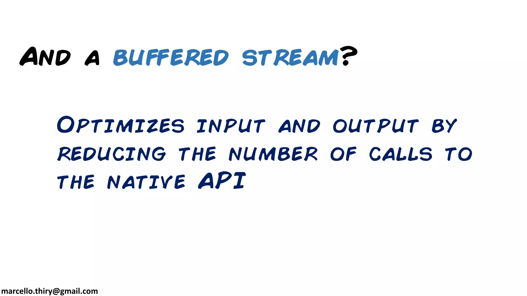 marcello.thiry@gmail.com Optimizes input and output by reducing the number of calls to the native API And a buffered stream? 