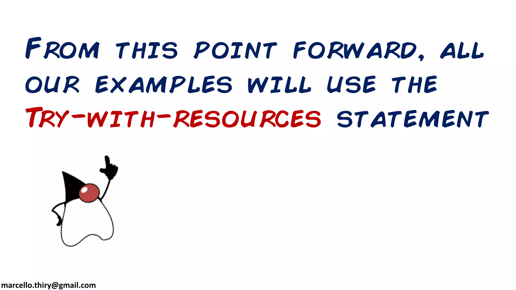 marcello.thiry@gmail.com From this point forward, all our examples will use the Try-with-resources statement 