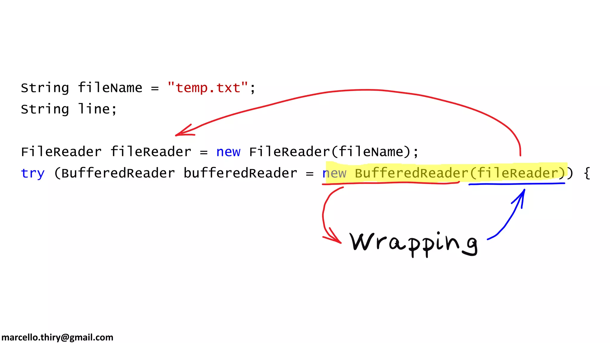 marcello.thiry@gmail.com String fileName = "temp.txt"; String line; FileReader fileReader = new FileReader(fileName); try (BufferedReader bufferedReader = new BufferedReader(fileReader)) { while ((line = bufferedReader.readLine()) != null) { System.out.println(line); } } 