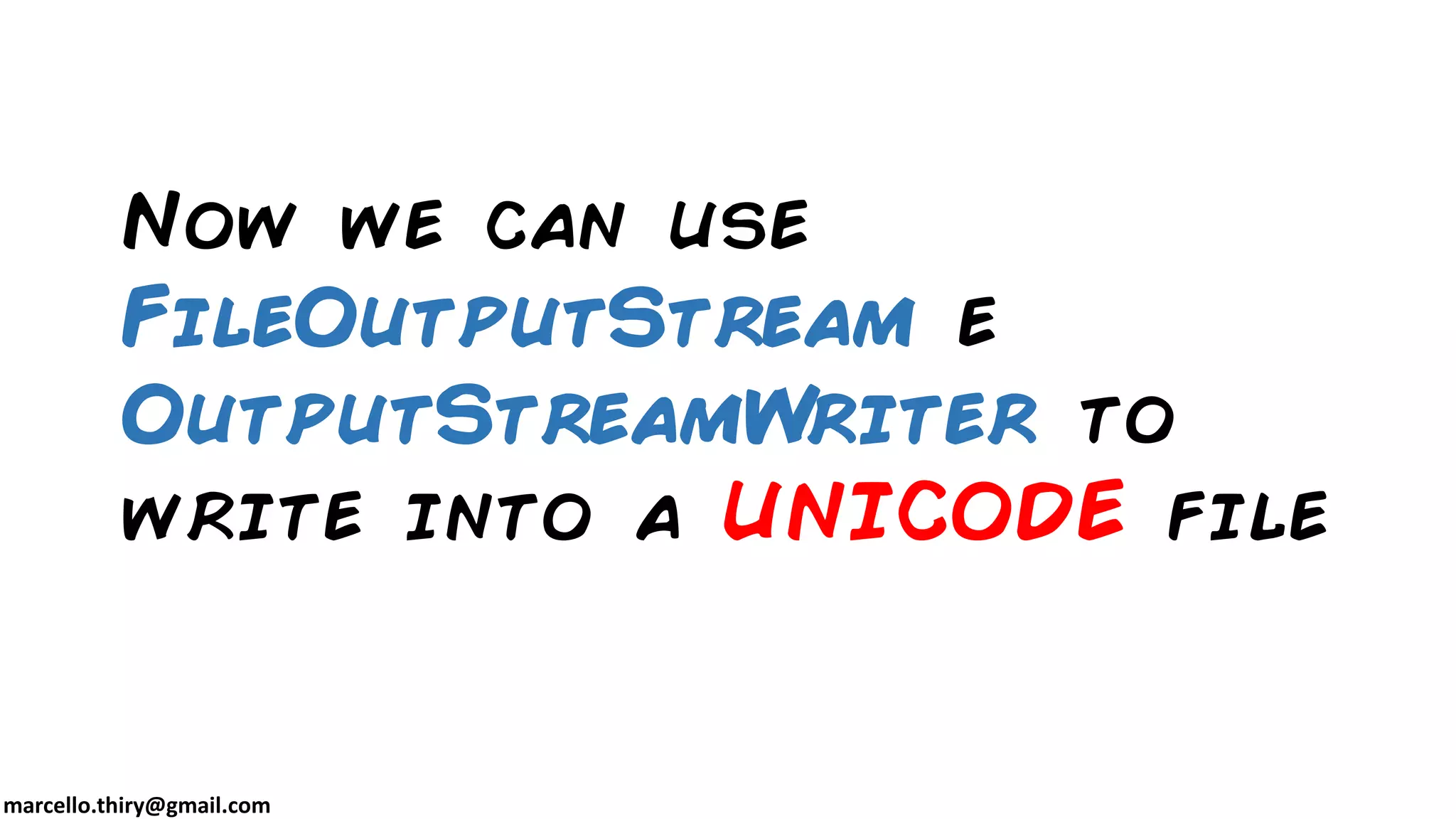 marcello.thiry@gmail.com Now we can use FileOutputStream e OutputStreamWriter to write into a UNICODE file 