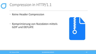 Compression in HTTP/1.1
• Keine Header Compression
• Komprimierung von Nutzdaten mittels
GZIP und DEFLATE
20. Februar 2018...