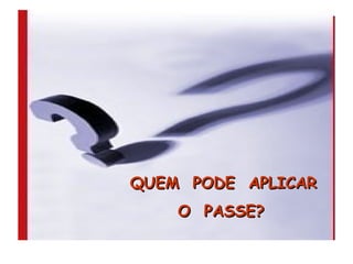 QUEM  PODE  APLICAR O  PASSE? 