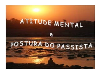 ATITUDE MENTAL e POSTURA DO PASSISTA 