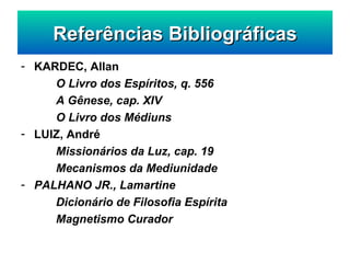 Referências Bibliográficas KARDEC, Allan O Livro dos Espíritos, q. 556 A Gênese, cap. XIV O Livro dos Médiuns LUIZ, André Missionários da Luz, cap. 19 Mecanismos da Mediunidade PALHANO JR., Lamartine Dicionário de Filosofia Espírita Magnetismo Curador 