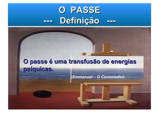 O  PASSE ---  Definição  --- O passe é uma transfusão de energias psíquicas. ( Emmanuel – O Consolador) 