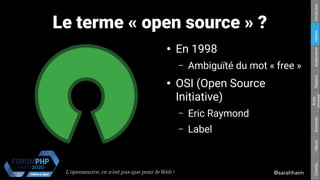 L'opensource, ce n’est pas que pour le Web ! @sarahhaim
Respons.Amateurisme
Accès
Universel
EconomieValeursConclu.HistoireIntroduction
Le terme « open source » ?
●
En 1998
– Ambiguïté du mot « free »
●
OSI (Open Source
Initiative)
– Eric Raymond
– Label
 