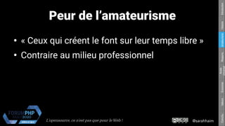 @sarahhaimL'opensource, ce n’est pas que pour le Web !
Respons.Amateurisme
Accès
Universel
EconomieValeursConclu.HistoireIntroduction
Peur de l’amateurisme
●
« Ceux qui créent le font sur leur temps libre »
●
Contraire au milieu professionnel
 