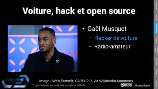 @sarahhaimL'opensource, ce n’est pas que pour le Web !
Respons.Amateurisme
Accès
Universel
EconomieValeursConclu.HistoireIntroduction
Voiture, hack et open source
Image : Web Summit, CC BY 2.0, via Wikimedia Commons
●
Gaël Musquet
– Hacker de voiture
– Radio-amateur
 