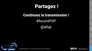 @sarahhaimL'opensource, ce n’est pas que pour le Web !
Respons.Amateurisme
Accès
Universel
EconomieValeursConclu.HistoireIntroduction
Partagez !
Continuez la transmission !
#forumPHP
@afup
 