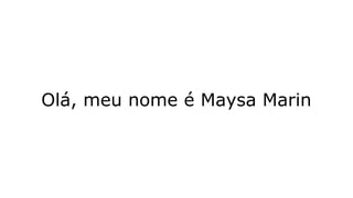 Olá, meu nome é Maysa Marin
 