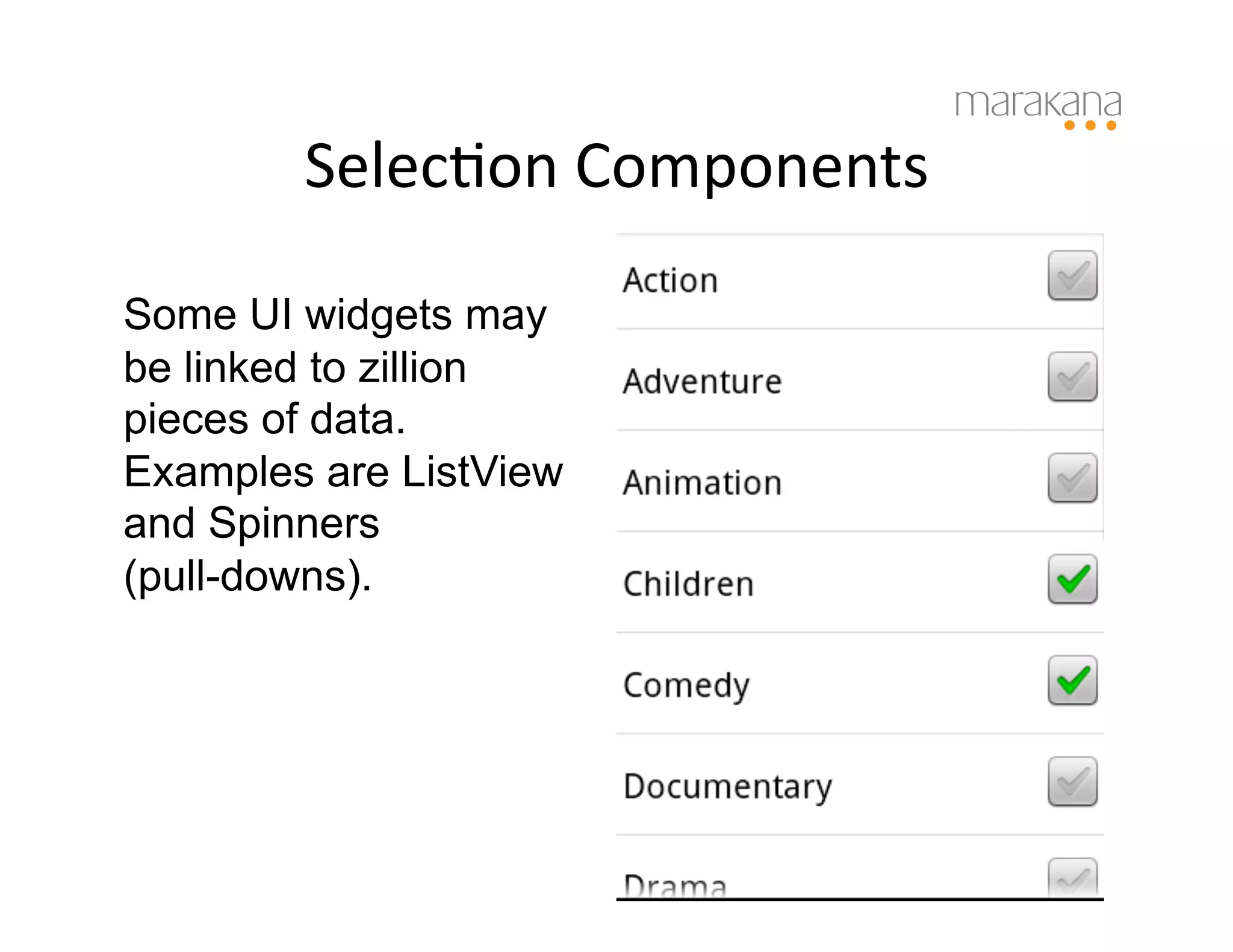 SelecIon	
  Components
                             	
  

Some UI widgets may
be linked to zillion
pieces of data.
Examples are ListView
and Spinners
(pull-downs).
 