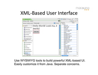 XML-­‐Based	
  User	
  Interface	
  




Use WYSIWYG tools to build powerful XML-based UI.
Easily customize it from Java. Separate concerns.
 