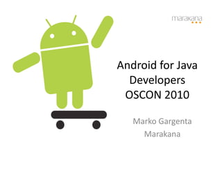 Android	
  for	
  Java	
  
  Developers	
  
 OSCON	
  2010	
  

    Marko	
  Gargenta	
  
      Marakana	
  
 