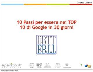 Andrea Cardelli




                      10 Passi per essere nei TOP
                       10 di Google in 30 giorni




martedì 30 novembre 2010
 