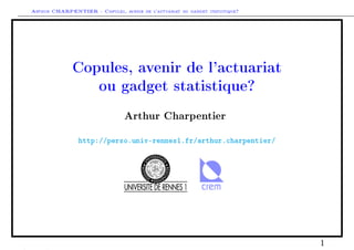 Arthur CHARPENTIER - Copules, avenir de l'actuariat ou gadget statistique?




              Copules, avenir de l'actuariat

                        ou gadget statistique?


                                 Arthur Charpentier
                http://perso.univ-rennes1.fr/arthur.charpentier/




                                                                             1
 