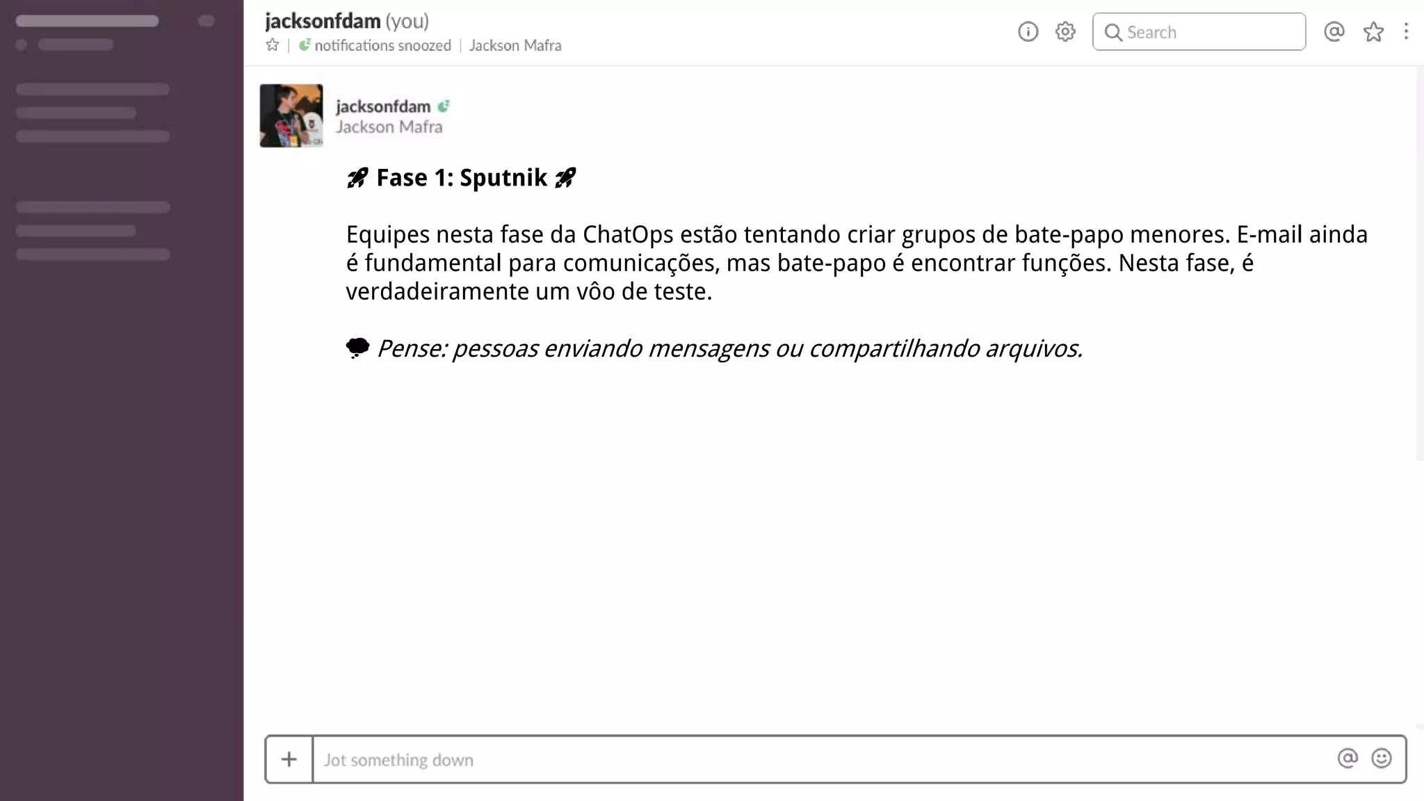 🚀 Fase 1: Sputnik 🚀
Equipes nesta fase da ChatOps estão tentando criar grupos de bate-papo menores. E-mail ainda
é fundamental para comunicações, mas bate-papo é encontrar funções. Nesta fase, é
verdadeiramente um vôo de teste.
💭 Pense: pessoas enviando mensagens ou compartilhando arquivos.
 