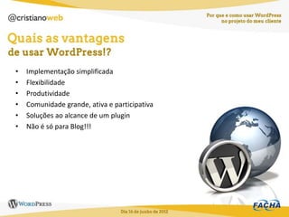 •   Implementação simplificada
•   Flexibilidade
•   Produtividade
•   Comunidade grande, ativa e participativa
•   Soluções ao alcance de um plugin
•   Não é só para Blog!!!
 