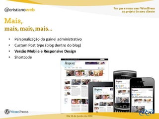 •   Personalização do painel administrativo
•   Custom Post type (blog dentro do blog)
•   Versão Mobile e Responsive Design
•   Shortcode
 