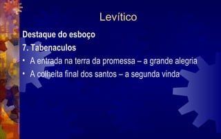 Levítico
Destaque do esboço
7. Tabenaculos
• A entrada na terra da promessa – a grande alegria
• A colheita final dos santos – a segunda vinda
 