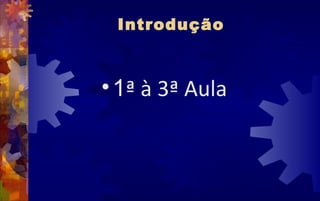 Introdução



• 1ª à 3ª Aula
 