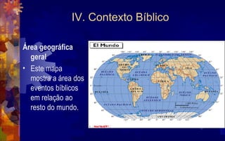 IV. Contexto Bíblico

Área geográfica
  geral
• Este mapa
  mostra a área dos
  eventos bíblicos
  em relação ao
  resto do mundo.
 