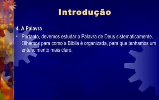 Introdução
4. A Palavra
• Portanto, devemos estudar a Palavra de Deus sistematicamente.
   Olhemos para como a Bíblia é organizada, para que tenhamos um
   entendimento mais claro.
 