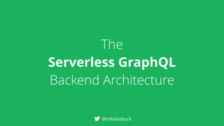 The
Serverless GraphQL
Backend Architecture
@nikolasburk
 