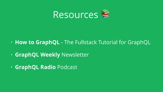 Resources 📚
• How to GraphQL - The Fullstack Tutorial for GraphQL
• GraphQL Weekly Newsletter
• GraphQL Radio Podcast
 