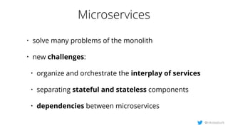Microservices
@nikolasburk
• solve many problems of the monolith
• new challenges:
• organize and orchestrate the interpla...